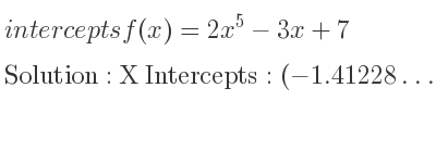 The intercepts of f(x)=2x^5-3x+7 is X Intercepts: (-1.41228…,0),Y Intercepts: (0,7)